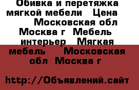 Обивка и перетяжка мягкой мебели › Цена ­ 1 000 - Московская обл., Москва г. Мебель, интерьер » Мягкая мебель   . Московская обл.,Москва г.